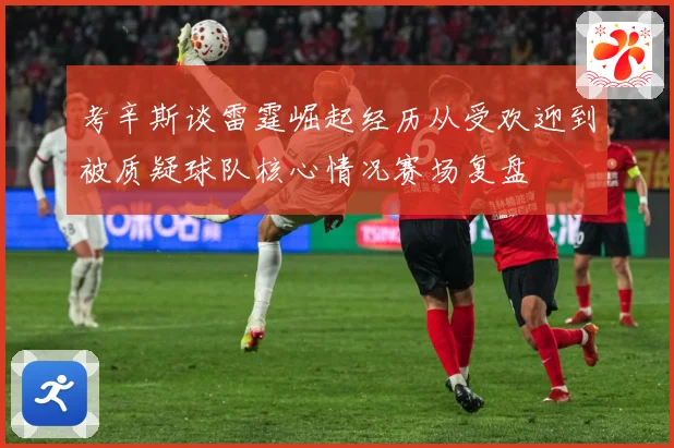 考辛斯谈雷霆崛起经历从受欢迎到被质疑球队核心情况赛场复盘