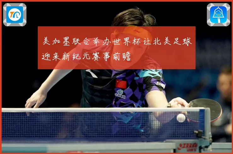 美加墨联合举办世界杯让北美足球迎来新纪元赛事前瞻