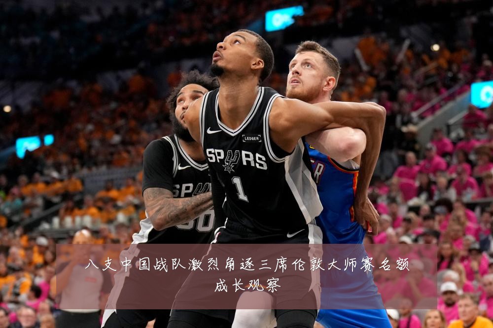 八支中国战队激烈角逐三席伦敦大师赛名额成长观察
